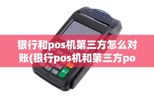 银行和pos机第三方怎么对账(银行pos机和第三方pos) 银行和pos机第三方怎么对账(银行pos机和第三方pos)