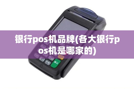 银行pos机品牌(各大银行pos机是哪家的) 银行pos机品牌(各大银行pos机是哪家的)