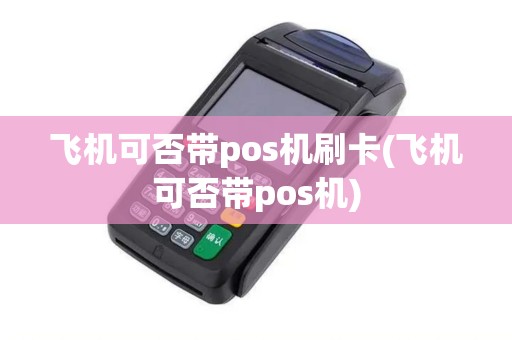 飞机可否带pos机刷卡(飞机可否带pos机) 飞机可否带pos机刷卡(飞机可否带pos机)