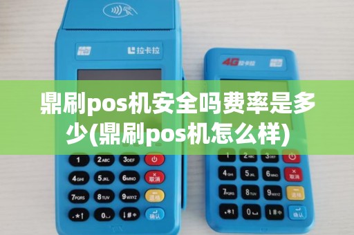 鼎刷pos机安全吗费率是多少(鼎刷pos机怎么样) 鼎刷pos机安全吗费率是多少(鼎刷pos机怎么样)