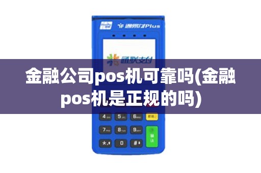 金融公司pos机可靠吗(金融pos机是正规的吗) 金融公司pos机可靠吗(金融pos机是正规的吗)