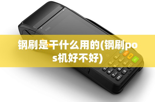 钢刷是干什么用的(钢刷pos机好不好) 钢刷是干什么用的(钢刷pos机好不好)