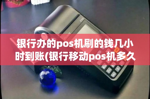 银行办的pos机刷的钱几小时到账(银行移动pos机多久能到账) 银行办的pos机刷的钱几小时到账(银行移动pos机多久能到账)