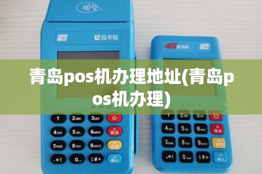 青岛pos机办理地址(青岛pos机办理) 青岛pos机办理地址(青岛pos机办理)