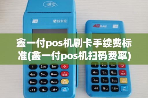 鑫一付pos机刷卡手续费标准(鑫一付pos机扫码费率) 鑫一付pos机刷卡手续费标准(鑫一付pos机扫码费率)