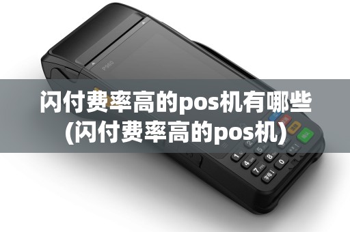 闪付费率高的pos机有哪些(闪付费率高的pos机) 闪付费率高的pos机有哪些(闪付费率高的pos机)