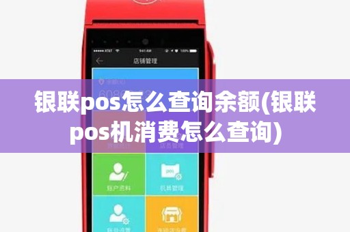 银联pos怎么查询余额(银联pos机消费怎么查询) 银联pos怎么查询余额(银联pos机消费怎么查询)
