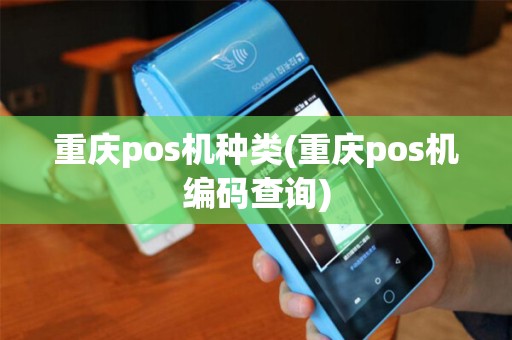 重庆pos机种类(重庆pos机编码查询) 重庆pos机种类(重庆pos机编码查询)