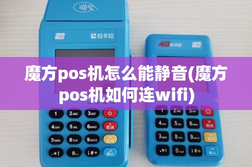 魔方pos机怎么能静音(魔方pos机如何连wifi) 魔方pos机怎么能静音(魔方pos机如何连wifi)