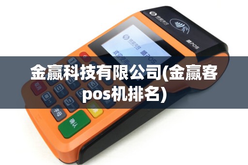 金赢科技有限公司(金赢客pos机排名) 金赢科技有限公司(金赢客pos机排名)
