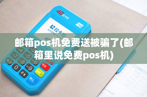 邮箱pos机免费送被骗了(邮箱里说免费pos机) 邮箱pos机免费送被骗了(邮箱里说免费pos机)