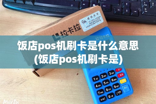 饭店pos机刷卡是什么意思(饭店pos机刷卡是) 饭店pos机刷卡是什么意思(饭店pos机刷卡是)
