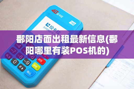鄱阳店面出租最新信息(鄱阳哪里有装POS机的) 鄱阳店面出租最新信息(鄱阳哪里有装POS机的)
