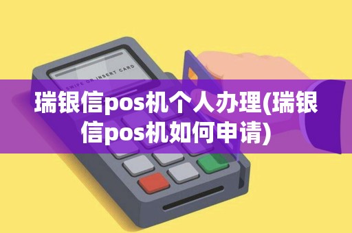 瑞银信pos机个人办理(瑞银信pos机如何申请)