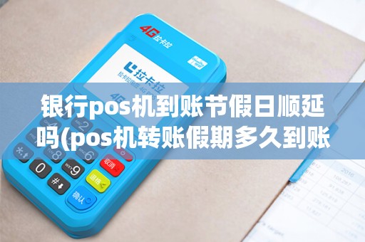 银行pos机到账节假日顺延吗(pos机转账假期多久到账)