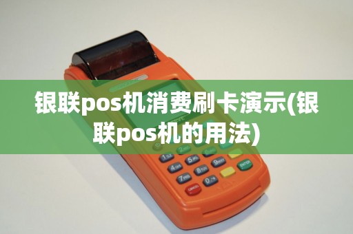 银联pos机消费刷卡演示(银联pos机的用法) 银联pos机消费刷卡演示(银联pos机的用法)