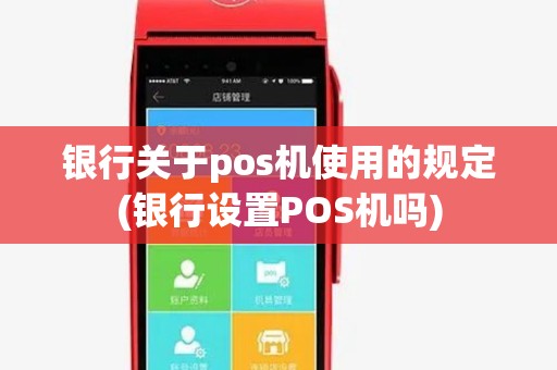 银行关于pos机使用的规定(银行设置POS机吗) 银行关于pos机使用的规定(银行设置POS机吗)