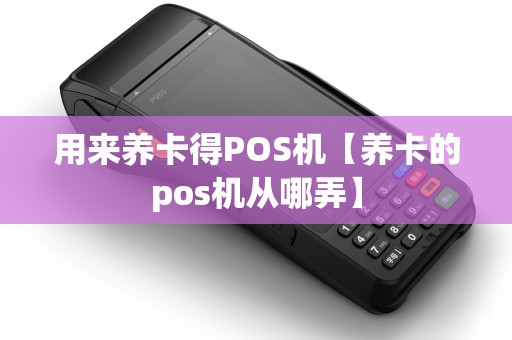 用来养卡得POS机【养卡的pos机从哪弄】