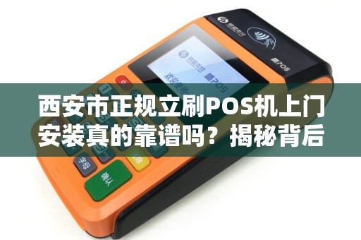 西安市正规立刷POS机上门安装真的靠谱吗?揭秘背后5大行业陷阱! 西安市正规立刷POS机上门安装真的靠谱吗?揭秘背后5大行业陷阱!