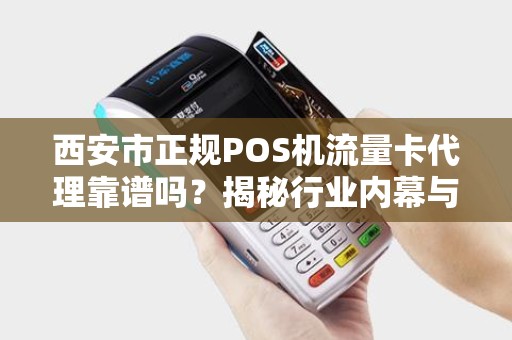 西安市正规POS机流量卡代理靠谱吗?揭秘行业内幕与避坑指南! 西安市正规POS机流量卡代理靠谱吗?揭秘行业内幕与避坑指南!