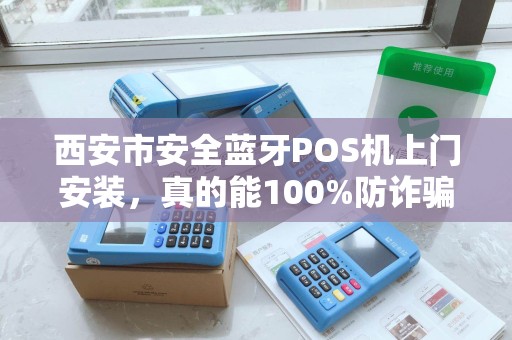 西安市安全蓝牙POS机上门安装,真的能100%防诈骗吗?商家必看! 西安市安全蓝牙POS机上门安装,真的能100%防诈骗吗?商家必看!