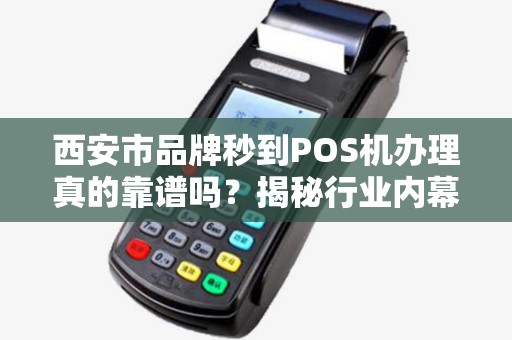 西安市品牌秒到POS机办理真的靠谱吗?揭秘行业内幕! 西安市品牌秒到POS机办理真的靠谱吗?揭秘行业内幕!