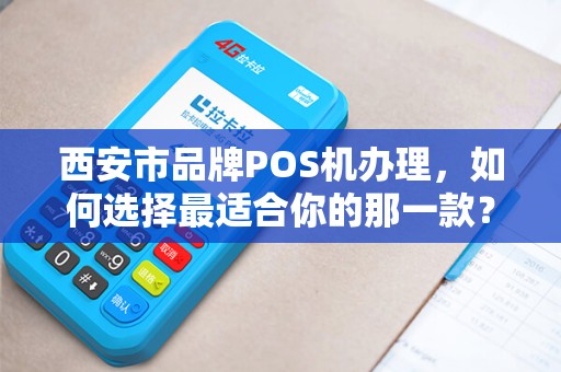 西安市品牌POS机办理,如何选择最适合你的那一款? 西安市品牌POS机办理,如何选择最适合你的那一款?