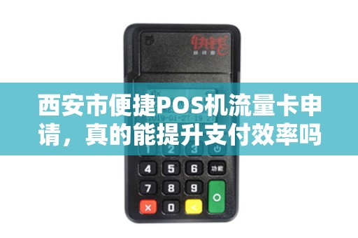 西安市便捷POS机流量卡申请，真的能提升支付效率吗？