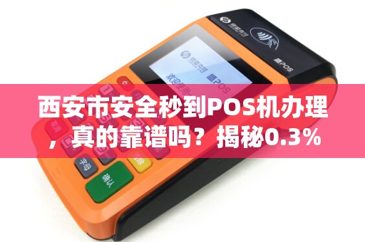 西安市安全秒到POS机办理,真的靠谱吗?揭秘0.3%费率的背后陷阱! 西安市安全秒到POS机办理,真的靠谱吗?揭秘0.3%费率的背后陷阱!