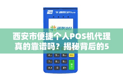 西安市便捷个人POS机代理真的靠谱吗?揭秘背后的5大陷阱与3个避坑指南! 西安市便捷个人POS机代理真的靠谱吗?揭秘背后的5大陷阱与3个避坑指南!