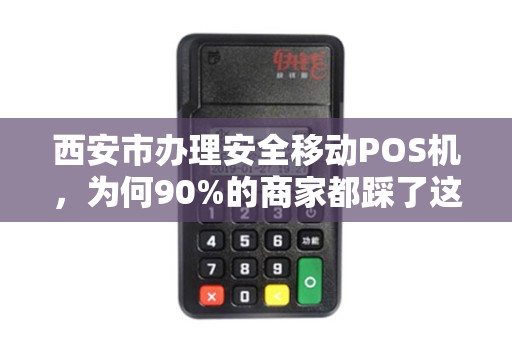 西安市办理安全移动POS机,为何90%的商家都踩了这3个坑? 西安市办理安全移动POS机,为何90%的商家都踩了这3个坑?