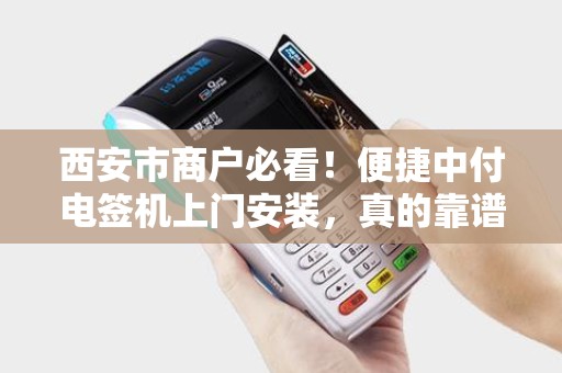 西安市商户必看！便捷中付电签机上门安装，真的靠谱吗？揭秘3大隐藏风险！