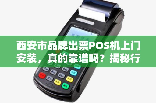 西安市品牌出票POS机上门安装，真的靠谱吗？揭秘行业内幕与避坑指南！