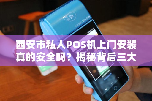 西安市私人POS机上门安装真的安全吗?揭秘背后三大隐患! 西安市私人POS机上门安装真的安全吗?揭秘背后三大隐患!