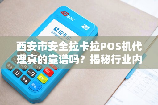 西安市安全拉卡拉POS机代理真的靠谱吗?揭秘行业内幕与避坑指南! 西安市安全拉卡拉POS机代理真的靠谱吗?揭秘行业内幕与避坑指南!