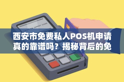 西安市免费私人POS机申请真的靠谱吗？揭秘背后的免费陷阱！