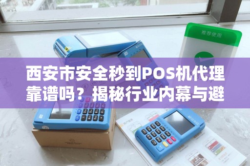 西安市安全秒到POS机代理靠谱吗?揭秘行业内幕与避坑指南! 西安市安全秒到POS机代理靠谱吗?揭秘行业内幕与避坑指南!
