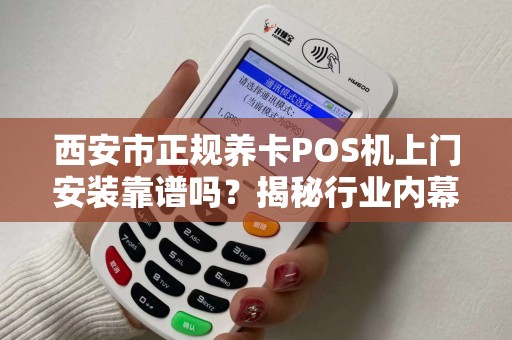 西安市正规养卡POS机上门安装靠谱吗?揭秘行业内幕与避坑指南! 西安市正规养卡POS机上门安装靠谱吗?揭秘行业内幕与避坑指南!