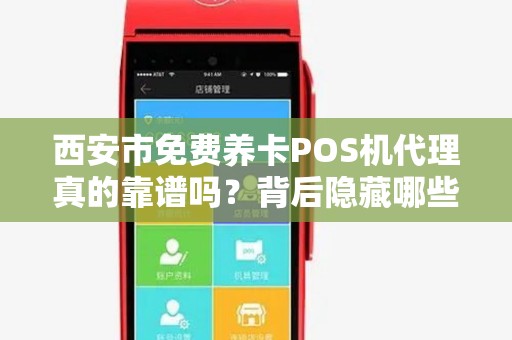 西安市免费养卡POS机代理真的靠谱吗?背后隐藏哪些风险? 西安市免费养卡POS机代理真的靠谱吗?背后隐藏哪些风险?