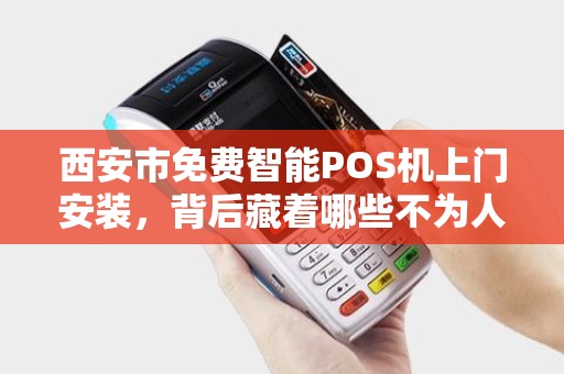 西安市免费智能POS机上门安装,背后藏着哪些不为人知的‘套路’ 西安市免费智能POS机上门安装,背后藏着哪些不为人知的‘套路’