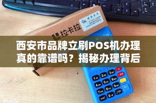 西安市品牌立刷POS机办理真的靠谱吗?揭秘办理背后的5大陷阱! 西安市品牌立刷POS机办理真的靠谱吗?揭秘办理背后的5大陷阱!