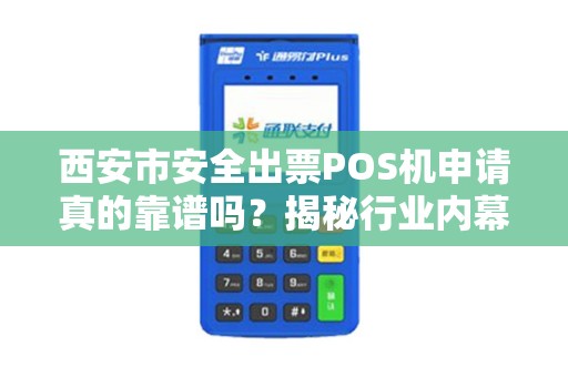 西安市安全出票POS机申请真的靠谱吗?揭秘行业内幕与避坑指南! 西安市安全出票POS机申请真的靠谱吗?揭秘行业内幕与避坑指南!