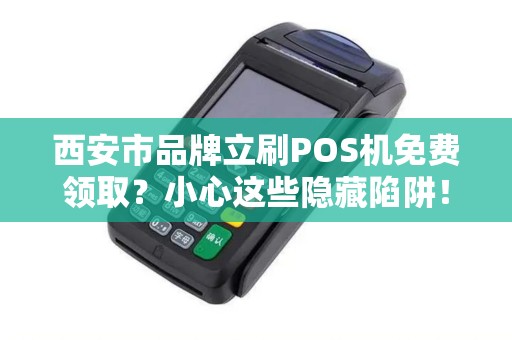 西安市品牌立刷POS机免费领取？小心这些隐藏陷阱！