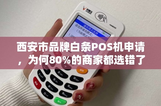 西安市品牌白条POS机申请,为何80%的商家都选错了?真相让人意外! 西安市品牌白条POS机申请,为何80%的商家都选错了?真相让人意外!