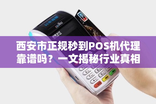 西安市正规秒到POS机代理靠谱吗?一文揭秘行业真相! 西安市正规秒到POS机代理靠谱吗?一文揭秘行业真相!