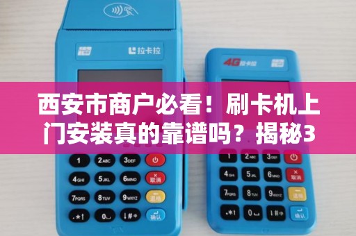 西安市商户必看!刷卡机上门安装真的靠谱吗?揭秘3大隐藏陷阱! 西安市商户必看!刷卡机上门安装真的靠谱吗?揭秘3大隐藏陷阱!