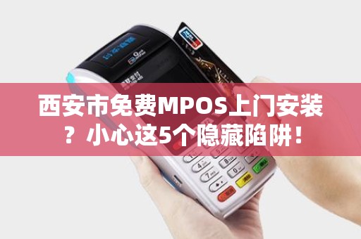 西安市免费MPOS上门安装?小心这5个隐藏陷阱! 西安市免费MPOS上门安装?小心这5个隐藏陷阱!