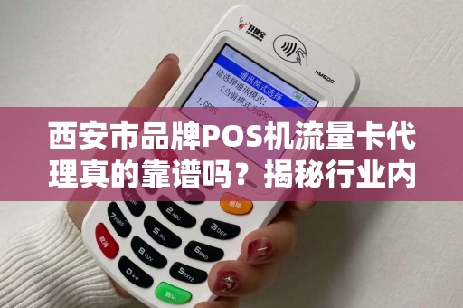 西安市品牌POS机流量卡代理真的靠谱吗？揭秘行业内幕与避坑指南！