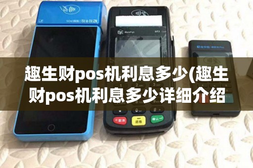 趣生财pos机利息多少(趣生财pos机利息多少详细介绍) 趣生财pos机利息多少(趣生财pos机利息多少详细介绍)