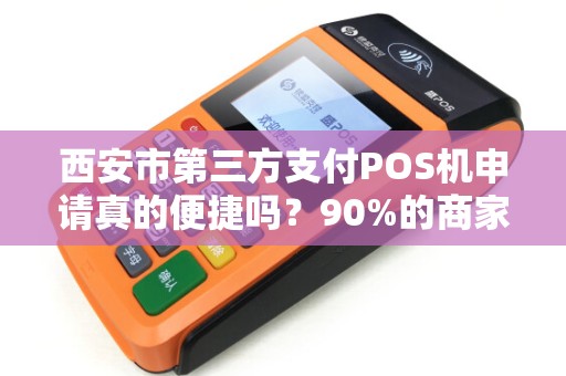 西安市第三方支付POS机申请真的便捷吗?90%的商家不知道的隐藏陷阱! 西安市第三方支付POS机申请真的便捷吗?90%的商家不知道的隐藏陷阱!